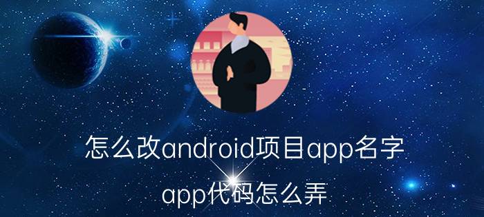 怎么改android项目app名字 app代码怎么弄？